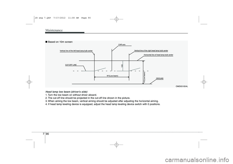 KIA CEED 2013  Owners Manual Maintenance
90
7
OMD051054L
Head lamp low beam (driver’s side) 
1. Turn the low beam on without driver aboard. 
2. The cut-off line should be projected in the cut-off line shown in the picture.
3. W