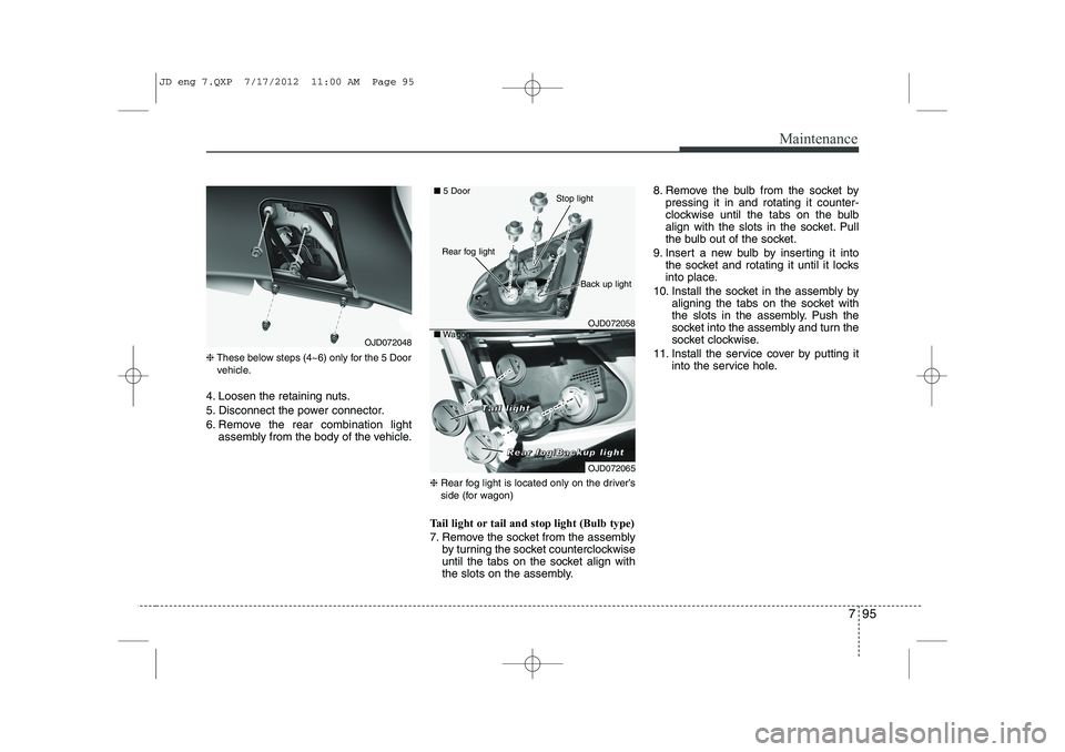 KIA CEED 2013  Owners Manual 795
Maintenance
❈These below steps (4~6) only for the 5 Door
vehicle.
4. Loosen the retaining nuts. 
5. Disconnect the power connector.
6. Remove the rear combination light assembly from the body of