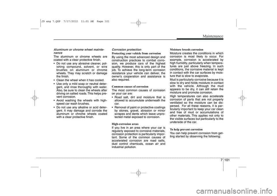 KIA CEED 2013 Owners Manual 7 101
Maintenance
Aluminum or chrome wheel mainte-nance
The aluminum or chrome wheels are
coated with a clear protective finish.
Do not use any abrasive cleaner, pol- ishing compound, solvent, o KIA CEED 2013 Owners Manual 7 101
Maintenance
Aluminum or chrome wheel mainte-nance
The aluminum or chrome wheels are
coated with a clear protective finish.
Do not use any abrasive cleaner, pol- ishing compound, solvent, o