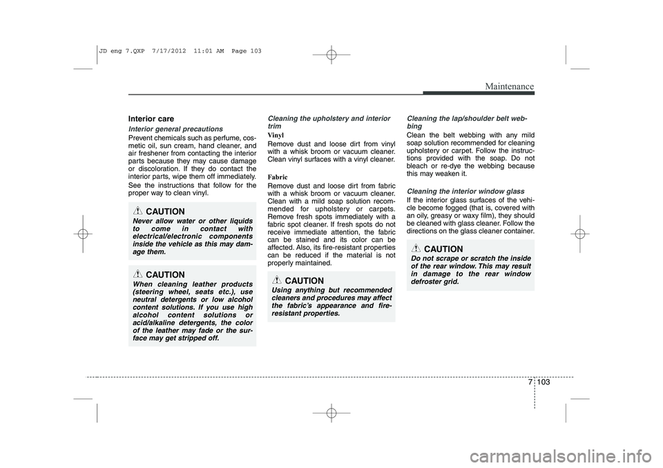 KIA CEED 2013 Owners Manual 7 103
Maintenance
Interior care
Interior general precautions
Prevent chemicals such as perfume, cos-
metic oil, sun cream, hand cleaner, and
air freshener from contacting the interior
parts because KIA CEED 2013 Owners Manual 7 103
Maintenance
Interior care
Interior general precautions
Prevent chemicals such as perfume, cos-
metic oil, sun cream, hand cleaner, and
air freshener from contacting the interior
parts because