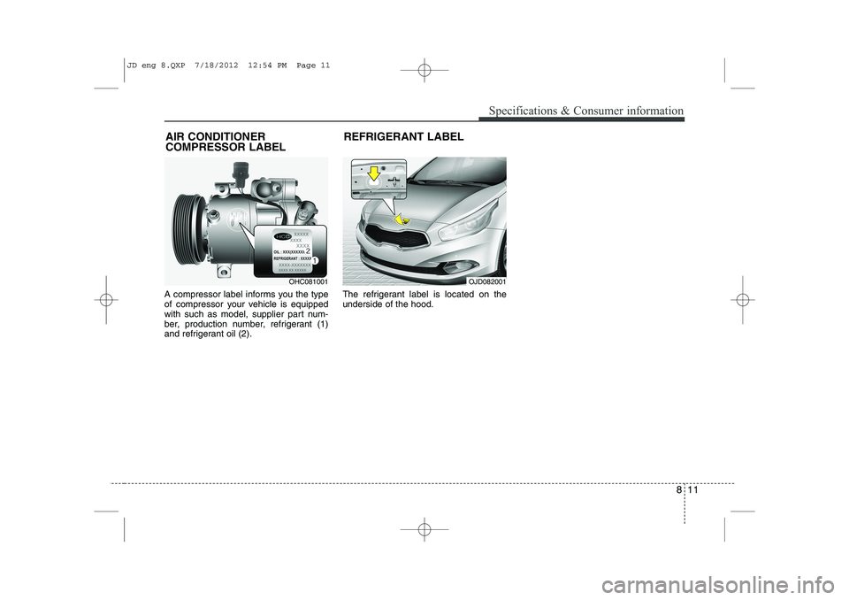 KIA CEED 2013 Owners Manual 811
Specifications & Consumer information
A compressor label informs you the type
of compressor your vehicle is equipped
with such as model, supplier part num-
ber, production number, refrigerant (1) KIA CEED 2013 Owners Manual 811
Specifications & Consumer information
A compressor label informs you the type
of compressor your vehicle is equipped
with such as model, supplier part num-
ber, production number, refrigerant (1)