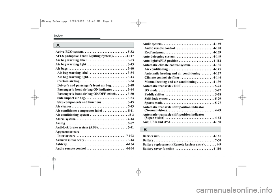 KIA CEED 2013 Owners Manual Index
2
I
Active ECO system . . . . . . . . . . . . . . . . . . . . . . . . . . . 5-32
AFLS (Adaptive Front Lighting System) . . . . . . . . 4-117
Air bag warning label . . . . . . . . . . . . . . . KIA CEED 2013 Owners Manual Index
2
I
Active ECO system . . . . . . . . . . . . . . . . . . . . . . . . . . . 5-32
AFLS (Adaptive Front Lighting System) . . . . . . . . 4-117
Air bag warning label . . . . . . . . . . . . . . .