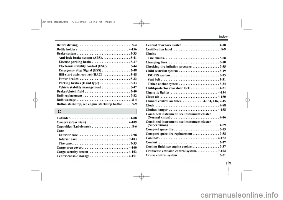 KIA CEED 2013 Manual PDF I3
Index
Before driving . . . . . . . . . . . . . . . . . . . . . . . . . . . . . . . . 5-4
Bottle holders . . . . . . . . . . . . . . . . . . . . . . . . . . . . . . 4-156
Brake system . . . . . . . KIA CEED 2013 Manual PDF I3
Index
Before driving . . . . . . . . . . . . . . . . . . . . . . . . . . . . . . . . 5-4
Bottle holders . . . . . . . . . . . . . . . . . . . . . . . . . . . . . . 4-156
Brake system . . . . . . .