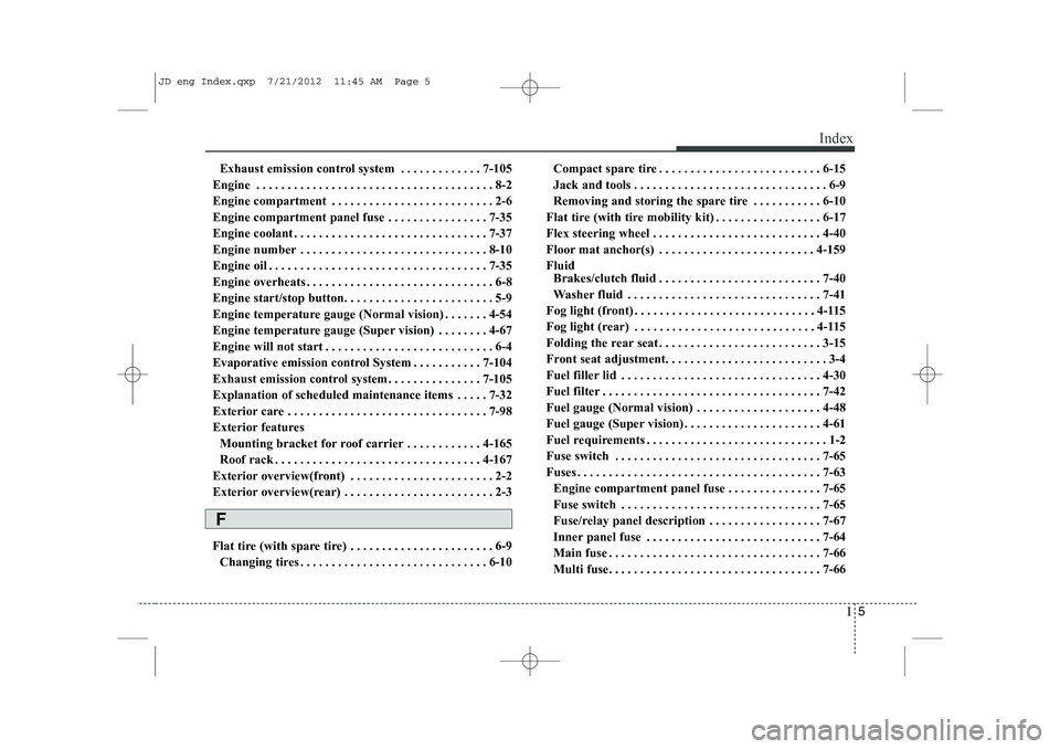 KIA CEED 2013 Owners Manual I5
Index
Exhaust emission control system . . . . . . . . . . . . . 7-105
Engine . . . . . . . . . . . . . . . . . . . . . . . . . . . . . . . . . . . . . . 8-2 
Engine compartment . . . . . . . . . . 