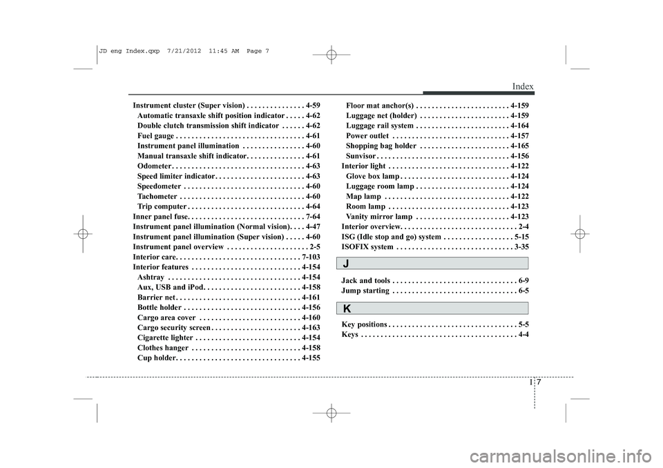 KIA CEED 2013 User Guide I7
Index
Instrument cluster (Super vision) . . . . . . . . . . . . . . . 4-59
Automatic transaxle shift position indicator . . . . . 4-62
Double clutch transmission shift indicator . . . . . . 4-62
F KIA CEED 2013 User Guide I7
Index
Instrument cluster (Super vision) . . . . . . . . . . . . . . . 4-59
Automatic transaxle shift position indicator . . . . . 4-62
Double clutch transmission shift indicator . . . . . . 4-62
F