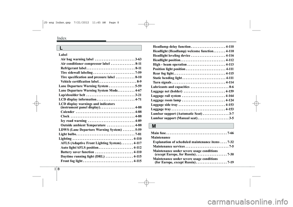 KIA CEED 2013 Owners Manual Index
8
I
Label
Air bag warning label . . . . . . . . . . . . . . . . . . . . . . . 3-63
Air conditioner compressor label . . . . . . . . . . . . . . 8-11
Refrigerant label . . . . . . . . . . . . . KIA CEED 2013 Owners Manual Index
8
I
Label
Air bag warning label . . . . . . . . . . . . . . . . . . . . . . . 3-63
Air conditioner compressor label . . . . . . . . . . . . . . 8-11
Refrigerant label . . . . . . . . . . . . .