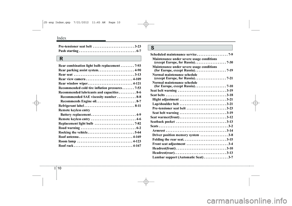 KIA CEED 2013 Owners Manual Index
10
I
Pre-tensioner seat belt . . . . . . . . . . . . . . . . . . . . . . . . 3-23
Push starting . . . . . . . . . . . . . . . . . . . . . . . . . . . . . . . . . 6-7
Rear combination light bul KIA CEED 2013 Owners Manual Index
10
I
Pre-tensioner seat belt . . . . . . . . . . . . . . . . . . . . . . . . 3-23
Push starting . . . . . . . . . . . . . . . . . . . . . . . . . . . . . . . . . 6-7
Rear combination light bul