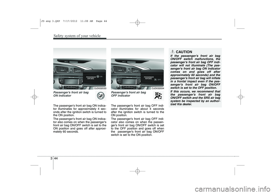KIA CEED 2013 Workshop Manual Safety system of your vehicle
44
3
Passenger’s front air bag 
ON indicator 
The passengers front air bag ON indica- 
tor illuminates for approximately 4 sec-
onds after the ignition switch is turne