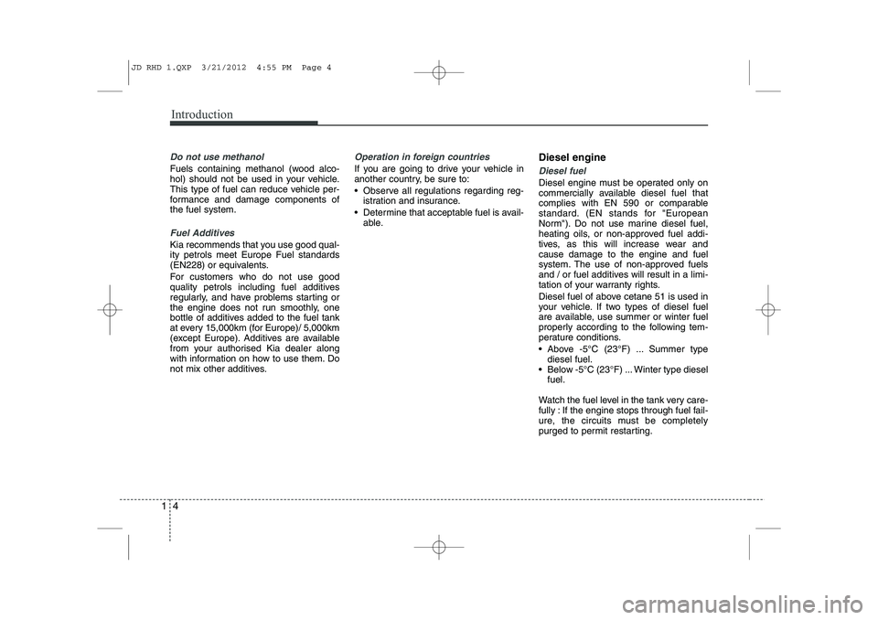 KIA CEED 2013 Owners Manual Introduction
4
1
Do not use methanol
Fuels containing methanol (wood alco-
hol) should not be used in your vehicle.
This type of fuel can reduce vehicle per-
formance and damage components ofthe fuel KIA CEED 2013 Owners Manual Introduction
4
1
Do not use methanol
Fuels containing methanol (wood alco-
hol) should not be used in your vehicle.
This type of fuel can reduce vehicle per-
formance and damage components ofthe fuel