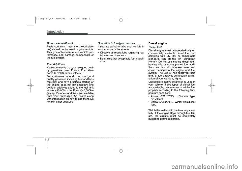 KIA CEED 2013 Owners Manual Introduction
4
1
Do not use methanol
Fuels containing methanol (wood alco-
hol) should not be used in your vehicle.
This type of fuel can reduce vehicle per-
formance and damage components ofthe fuel KIA CEED 2013 Owners Manual Introduction
4
1
Do not use methanol
Fuels containing methanol (wood alco-
hol) should not be used in your vehicle.
This type of fuel can reduce vehicle per-
formance and damage components ofthe fuel