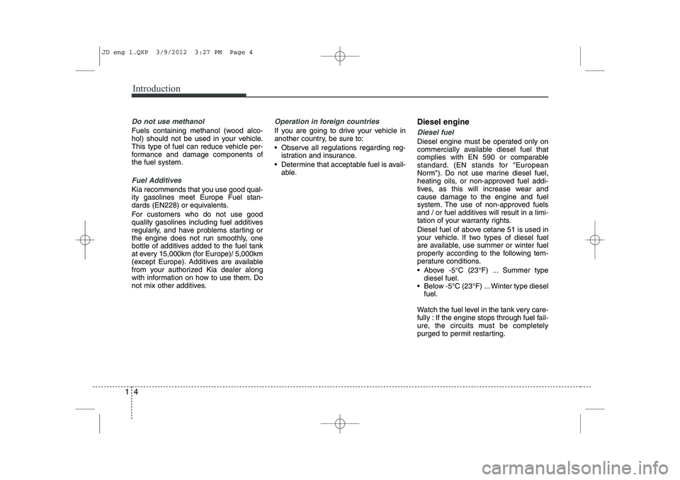 KIA CEED 2013  Owners Manual Introduction
4
1
Do not use methanol
Fuels containing methanol (wood alco- 
hol) should not be used in your vehicle.
This type of fuel can reduce vehicle per-
formance and damage components ofthe fuel