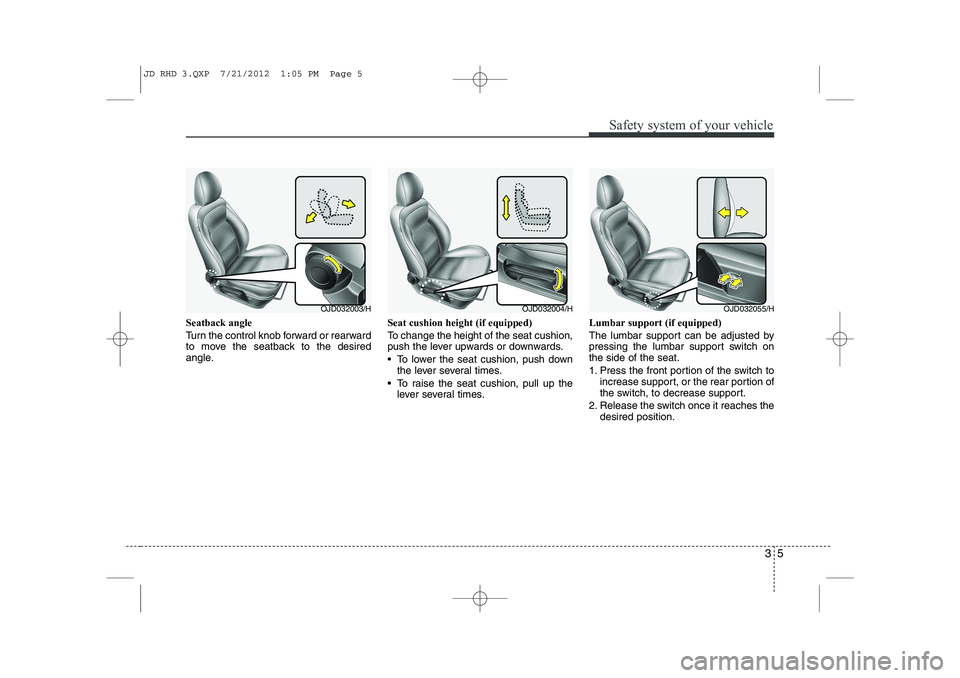 KIA CEED 2013 Owners Manual 35
Safety system of your vehicle
Seatback angle
Turn the control knob forward or rearward
to move the seatback to the desired
angle.Seat cushion height (if equipped)
To change the height of the sea KIA CEED 2013 Owners Manual 35
Safety system of your vehicle
Seatback angle
Turn the control knob forward or rearward
to move the seatback to the desired
angle.Seat cushion height (if equipped)
To change the height of the sea