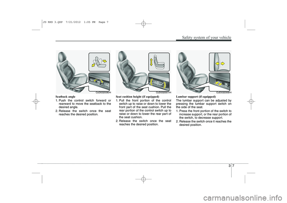 KIA CEED 2013 Owners Manual 37
Safety system of your vehicle
Seatback angle
1. Push the control switch forward orrearward to move the seatback to the
desired angle.
2. Release the switch once the seat reaches the desired posit KIA CEED 2013 Owners Manual 37
Safety system of your vehicle
Seatback angle
1. Push the control switch forward orrearward to move the seatback to the
desired angle.
2. Release the switch once the seat reaches the desired posit