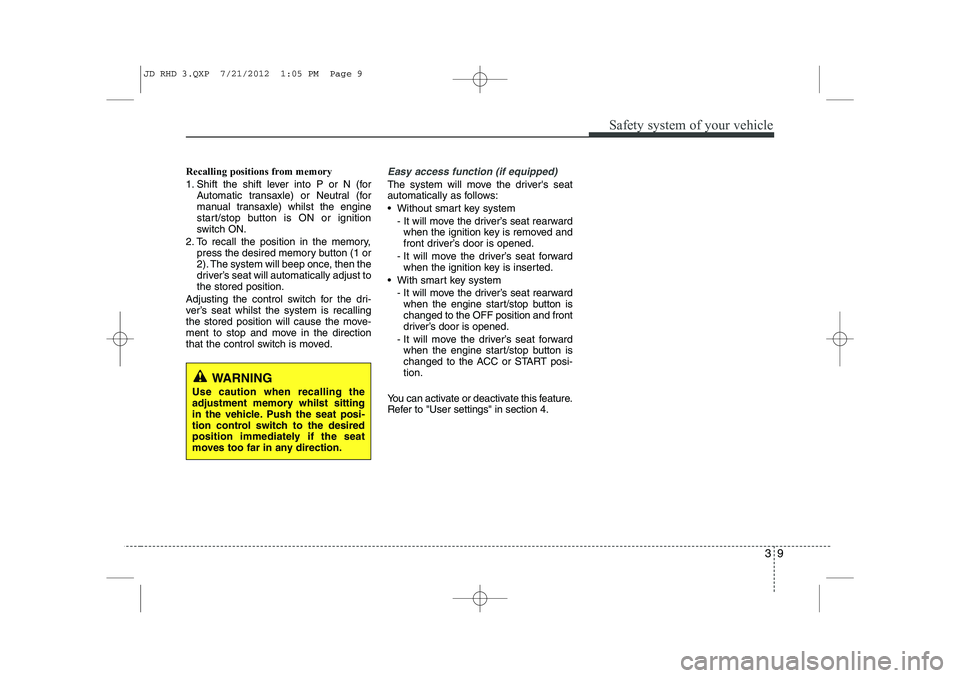 KIA CEED 2013 Owners Manual 39
Safety system of your vehicle
Recalling positions from memory 
1. Shift the shift lever into P or N (forAutomatic transaxle) or Neutral (for 
manual transaxle) whilst the engine
start/stop button i