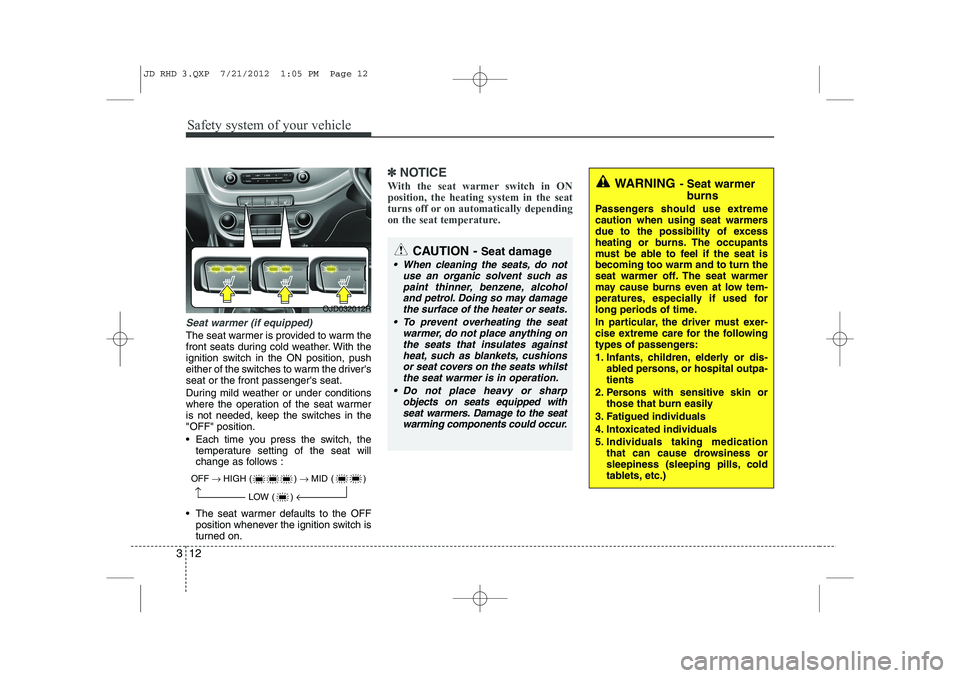 KIA CEED 2013 Owners Manual Safety system of your vehicle
12
3
Seat warmer (if equipped)
The seat warmer is provided to warm the
front seats during cold weather. With the
ignition switch in the ON position, push
either of the s KIA CEED 2013 Owners Manual Safety system of your vehicle
12
3
Seat warmer (if equipped)
The seat warmer is provided to warm the
front seats during cold weather. With the
ignition switch in the ON position, push
either of the s