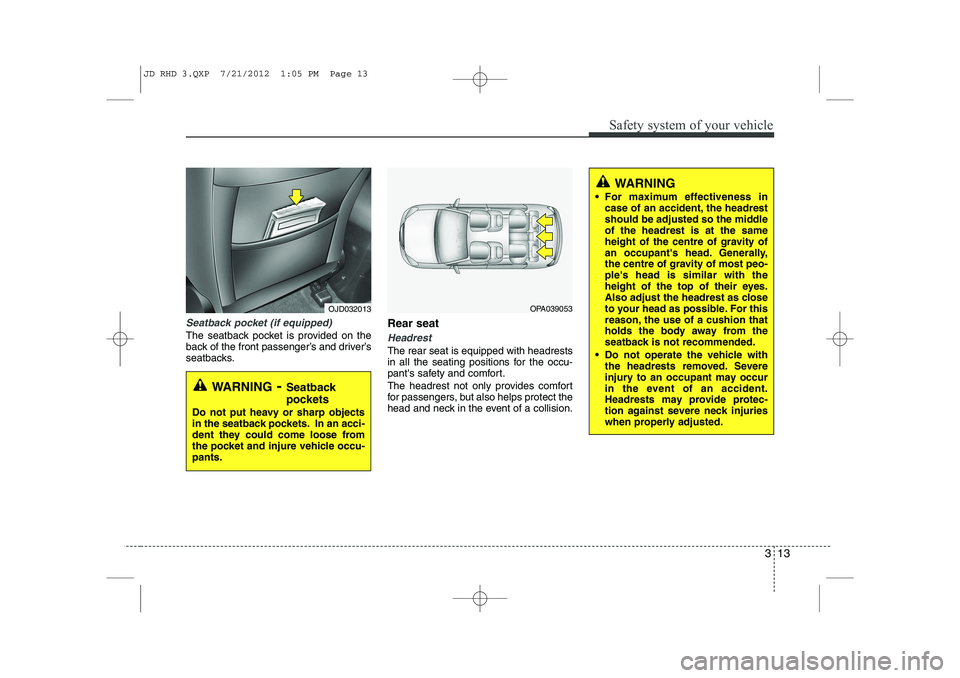 KIA CEED 2013 User Guide 313
Safety system of your vehicle
Seatback pocket (if equipped)
The seatback pocket is provided on the
back of the front passenger’s and driver’s
seatbacks.Rear seat Headrest
The rear seat is equ KIA CEED 2013 User Guide 313
Safety system of your vehicle
Seatback pocket (if equipped)
The seatback pocket is provided on the
back of the front passenger’s and driver’s
seatbacks.Rear seat Headrest
The rear seat is equ