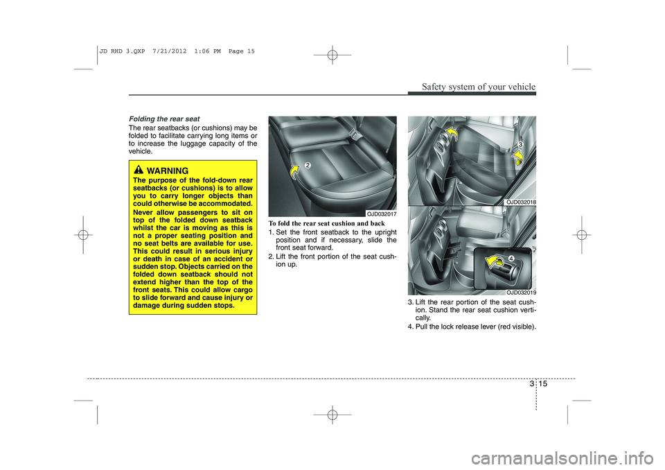 KIA CEED 2013 Owners Manual 315
Safety system of your vehicle
Folding the rear seat
The rear seatbacks (or cushions) may be
folded to facilitate carrying long items orto increase the luggage capacity of the
vehicle.To fold the KIA CEED 2013 Owners Manual 315
Safety system of your vehicle
Folding the rear seat
The rear seatbacks (or cushions) may be
folded to facilitate carrying long items orto increase the luggage capacity of the
vehicle.To fold the