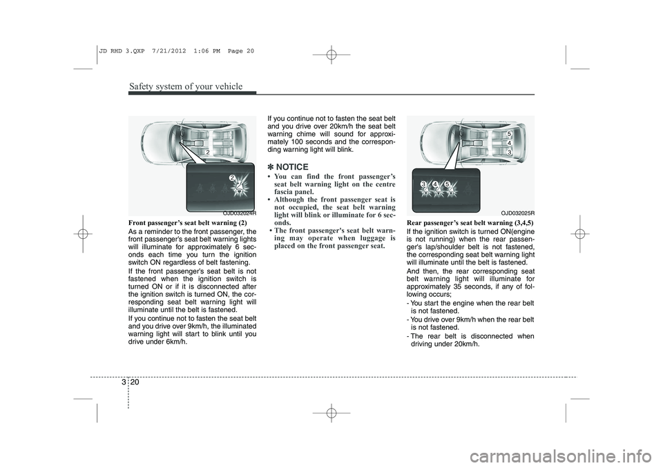 KIA CEED 2013 Owners Manual Safety system of your vehicle
20
3
Front passenger’s seat belt warning (2)
As a reminder to the front passenger, the
front passenger’s seat belt warning lights
will illuminate for approximately KIA CEED 2013 Owners Manual Safety system of your vehicle
20
3
Front passenger’s seat belt warning (2)
As a reminder to the front passenger, the
front passenger’s seat belt warning lights
will illuminate for approximately