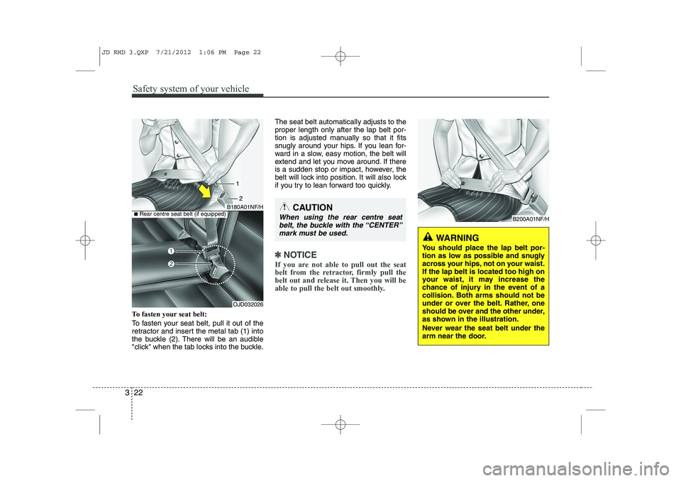 KIA CEED 2013 Owners Manual Safety system of your vehicle
22
3
To fasten your seat belt:
To fasten your seat belt, pull it out of the
retractor and insert the metal tab (1) into
the buckle (2). There will be an audible
"click" KIA CEED 2013 Owners Manual Safety system of your vehicle
22
3
To fasten your seat belt:
To fasten your seat belt, pull it out of the
retractor and insert the metal tab (1) into
the buckle (2). There will be an audible
"click"
