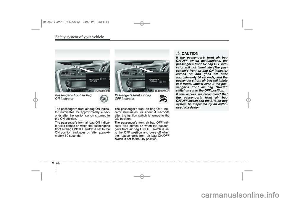 KIA CEED 2013 Owners Manual Safety system of your vehicle
44
3
Passenger’s front air bag
ON indicator
The passengers front air bag ON indica-
tor illuminates for approximately 4 sec-
onds after the ignition switch is turne KIA CEED 2013 Owners Manual Safety system of your vehicle
44
3
Passenger’s front air bag
ON indicator
The passengers front air bag ON indica-
tor illuminates for approximately 4 sec-
onds after the ignition switch is turne