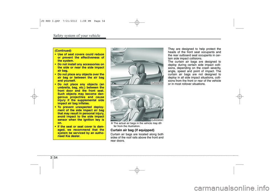 KIA CEED 2013 Service Manual Safety system of your vehicle
54
3
Curtain air bag (if equipped)
Curtain air bags are located along both
sides of the roof rails above the front and
rear doors. They are designed to help protect the KIA CEED 2013 Service Manual Safety system of your vehicle
54
3
Curtain air bag (if equipped)
Curtain air bags are located along both
sides of the roof rails above the front and
rear doors. They are designed to help protect the