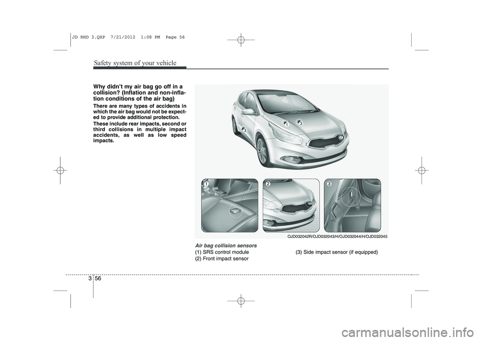 KIA CEED 2013 Service Manual Safety system of your vehicle
56
3
Why didn’t my air bag go off in a collision? (Inflation and non-infla-
tion conditions of the air bag)
There are many types of accidents in
which the air bag wou KIA CEED 2013 Service Manual Safety system of your vehicle
56
3
Why didn’t my air bag go off in a collision? (Inflation and non-infla-
tion conditions of the air bag)
There are many types of accidents in
which the air bag wou