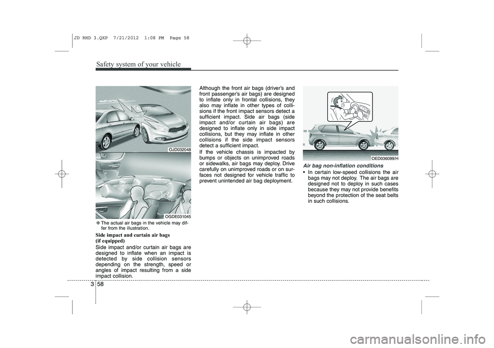 KIA CEED 2013 Service Manual Safety system of your vehicle
58
3
Side impact and curtain air bags (if equipped)
Side impact and/or curtain air bags are designed to inflate when an impact is
detected by side collision sensorsdepe KIA CEED 2013 Service Manual Safety system of your vehicle
58
3
Side impact and curtain air bags (if equipped)
Side impact and/or curtain air bags are designed to inflate when an impact is
detected by side collision sensorsdepe