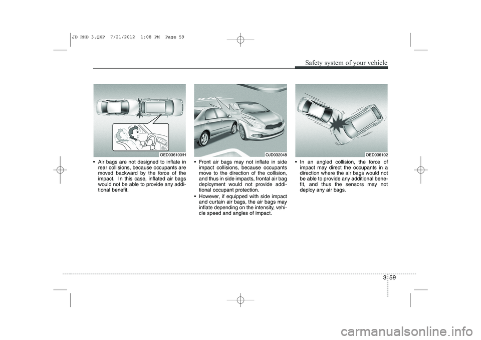 KIA CEED 2013 Service Manual 359
Safety system of your vehicle
Air bags are not designed to inflate inrear collisions, because occupants are
moved backward by the force of the
impact. In this case, inflated air bags
would not KIA CEED 2013 Service Manual 359
Safety system of your vehicle
Air bags are not designed to inflate inrear collisions, because occupants are
moved backward by the force of the
impact. In this case, inflated air bags
would not