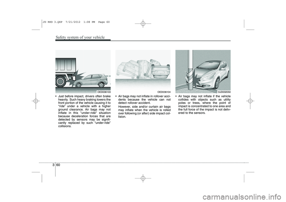 KIA CEED 2013 Service Manual Safety system of your vehicle
60
3
Just before impact, drivers often brake
heavily. Such heavy braking lowers the
front portion of the vehicle causing it to
“ride” under a vehicle with a higher KIA CEED 2013 Service Manual Safety system of your vehicle
60
3
Just before impact, drivers often brake
heavily. Such heavy braking lowers the
front portion of the vehicle causing it to
“ride” under a vehicle with a higher
