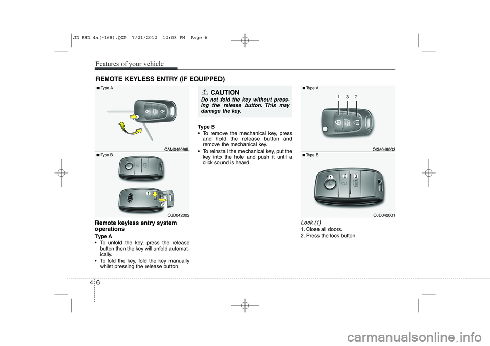KIA CEED 2013 Owners Manual Features of your vehicle
6
4
Remote keyless entry system operations
Ty p e A
To unfold the key, press the release
button then the key will unfold automat-
ically.
To fold the key, fold the key KIA CEED 2013 Owners Manual Features of your vehicle
6
4
Remote keyless entry system operations
Ty p e A
To unfold the key, press the release
button then the key will unfold automat-
ically.
To fold the key, fold the key