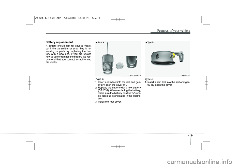KIA CEED 2013 Owners Manual 49
Features of your vehicle
Battery replacement
A battery should last for several years,
but if the transmitter or smart key is not
working properly, try replacing the bat-
tery with a new one. If y KIA CEED 2013 Owners Manual 49
Features of your vehicle
Battery replacement
A battery should last for several years,
but if the transmitter or smart key is not
working properly, try replacing the bat-
tery with a new one. If y