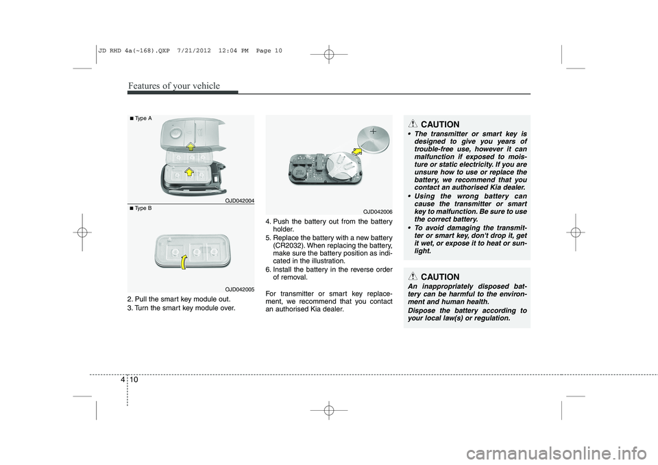 KIA CEED 2013 Owners Manual Features of your vehicle
10
4
2. Pull the smart key module out.
3. Turn the smart key module over. 4. Push the battery out from the battery
holder.
5. Replace the battery with a new battery (CR2032). KIA CEED 2013 Owners Manual Features of your vehicle
10
4
2. Pull the smart key module out.
3. Turn the smart key module over. 4. Push the battery out from the battery
holder.
5. Replace the battery with a new battery (CR2032).
