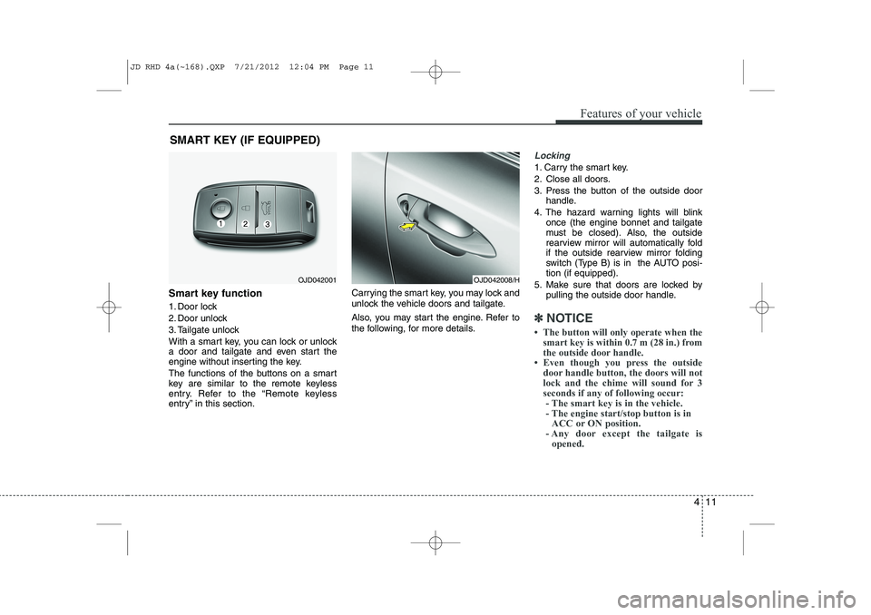 KIA CEED 2013  Owners Manual 411
Features of your vehicle
SMART KEY (IF EQUIPPED)
Smart key function 
1. Door lock 
2. Door unlock
3. Tailgate unlock
With a smart key, you can lock or unlock 
a door and tailgate and even start th