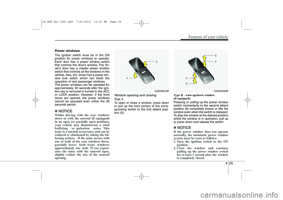 KIA CEED 2013 Owners Manual 425
Features of your vehicle
Power windows
The ignition switch must be in the ON
position for power windows to operate.
Each door has a power window switch
that controls the door’s window. The dri KIA CEED 2013 Owners Manual 425
Features of your vehicle
Power windows
The ignition switch must be in the ON
position for power windows to operate.
Each door has a power window switch
that controls the door’s window. The dri