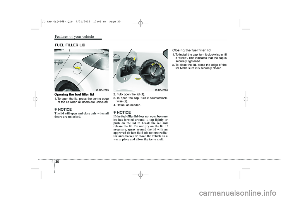 KIA CEED 2013 Owners Manual Features of your vehicle
30
4
Opening the fuel filler lid
1. To open the lid, press the centre edge
of the lid when all doors are unlocked.
✽✽ NOTICE
The lid will open and close only when all
do KIA CEED 2013 Owners Manual Features of your vehicle
30
4
Opening the fuel filler lid
1. To open the lid, press the centre edge
of the lid when all doors are unlocked.
✽✽ NOTICE
The lid will open and close only when all
do