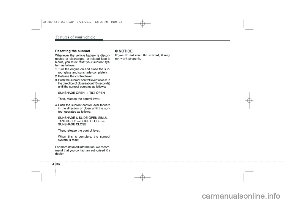 KIA CEED 2013 Owners Manual Features of your vehicle
36
4
Resetting the sunroof
Whenever the vehicle battery is discon- nected or discharged, or related fuse is
blown, you must reset your sunroof sys-
tem as follows:
1. Turn t KIA CEED 2013 Owners Manual Features of your vehicle
36
4
Resetting the sunroof
Whenever the vehicle battery is discon- nected or discharged, or related fuse is
blown, you must reset your sunroof sys-
tem as follows:
1. Turn t
