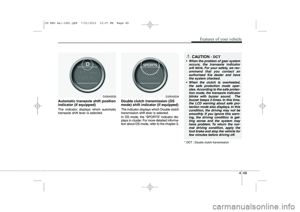 KIA CEED 2013  Owners Manual 449
Features of your vehicle
Automatic transaxle shift position indicator (if equipped) 
The indicator displays which automatic 
transaxle shift lever is selected.Double clutch transmission (DS mode) 