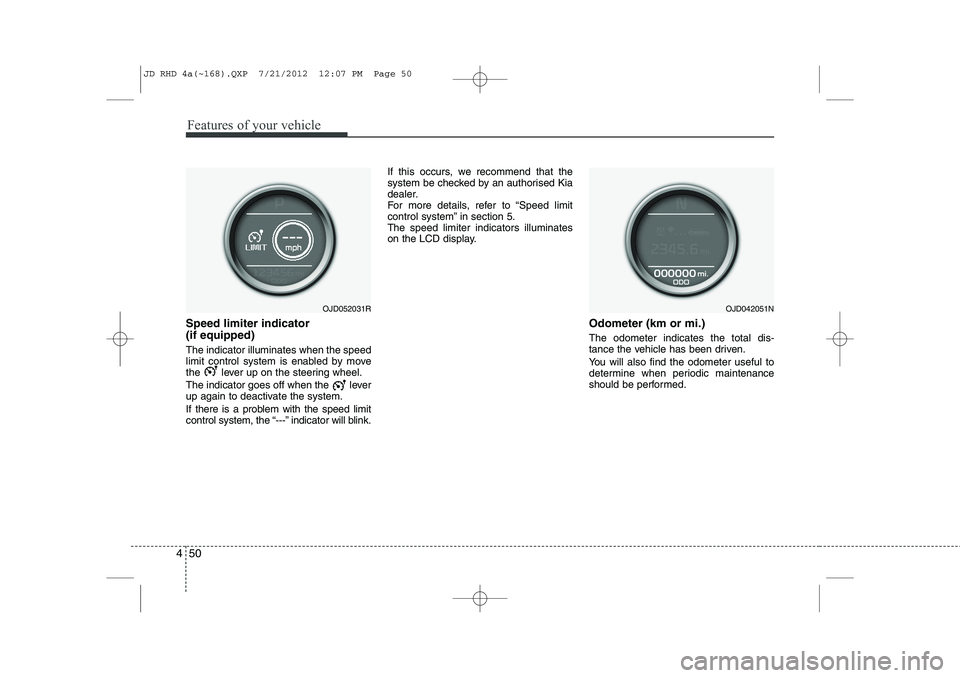 KIA CEED 2013  Owners Manual Features of your vehicle
50
4
Speed limiter indicator  (if equipped) The indicator illuminates when the speed 
limit control system is enabled by move
the  lever up on the steering wheel. 
The indicat