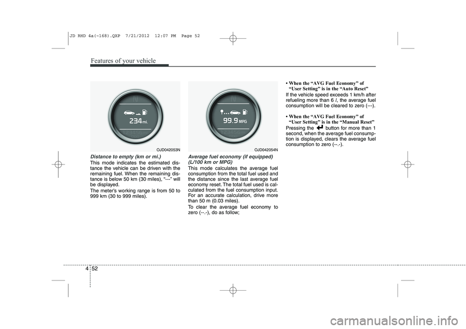KIA CEED 2013  Owners Manual Features of your vehicle
52
4
Distance to empty (km or mi.)
This mode indicates the estimated dis- 
tance the vehicle can be driven with the
remaining fuel. When the remaining dis-
tance is below 50 k