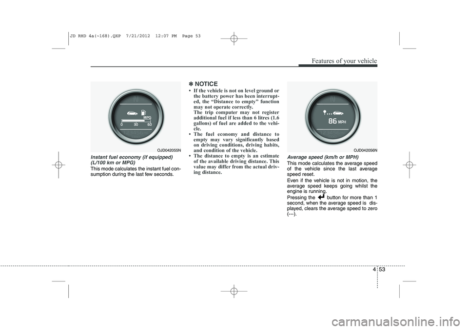 KIA CEED 2013  Owners Manual 453
Features of your vehicle
Instant fuel economy (if equipped)(L/100 km or MPG)
This mode calculates the instant fuel con- 
sumption during the last few seconds.
✽✽ NOTICE

