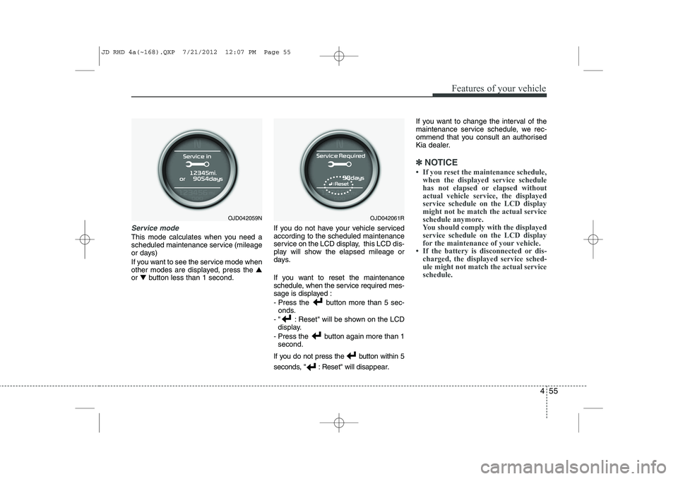 KIA CEED 2013 Owners Manual 455
Features of your vehicle
Service mode
This mode calculates when you need a
scheduled maintenance service (mileage
or days)
If you want to see the service mode when
other modes are displayed, p KIA CEED 2013 Owners Manual 455
Features of your vehicle
Service mode
This mode calculates when you need a
scheduled maintenance service (mileage
or days)
If you want to see the service mode when
other modes are displayed, p