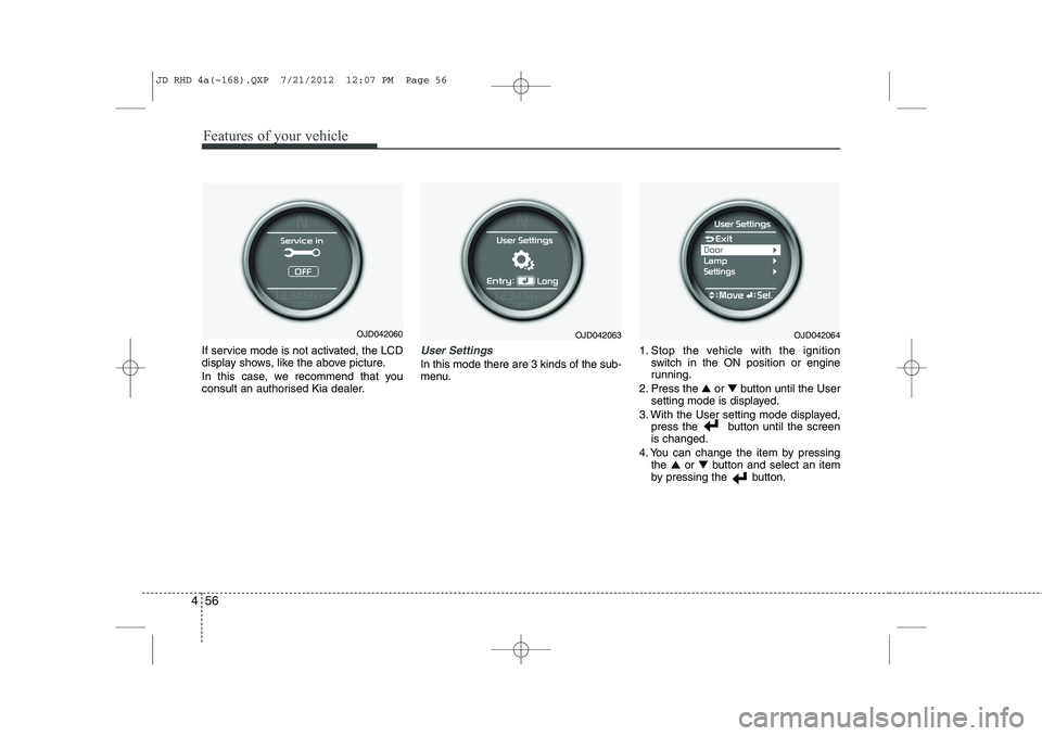 KIA CEED 2013  Owners Manual Features of your vehicle
56
4
If service mode is not activated, the LCD 
display shows, like the above picture. 
In this case, we recommend that you 
consult an authorised Kia dealer.User Settings
In 