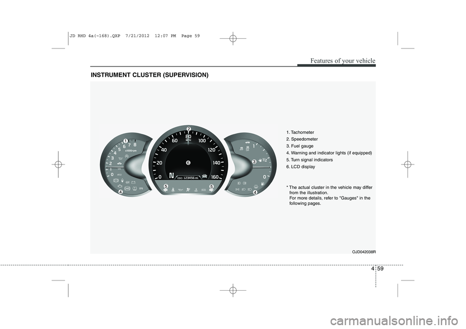 KIA CEED 2013 Owners Manual 459
Features of your vehicle
INSTRUMENT CLUSTER (SUPERVISION)
1. Tachometer
2. Speedometer
3. Fuel gauge
4. Warning and indicator lights (if equipped)
5. Turn signal indicators
6. LCD displayOJD0420 KIA CEED 2013 Owners Manual 459
Features of your vehicle
INSTRUMENT CLUSTER (SUPERVISION)
1. Tachometer
2. Speedometer
3. Fuel gauge
4. Warning and indicator lights (if equipped)
5. Turn signal indicators
6. LCD displayOJD0420