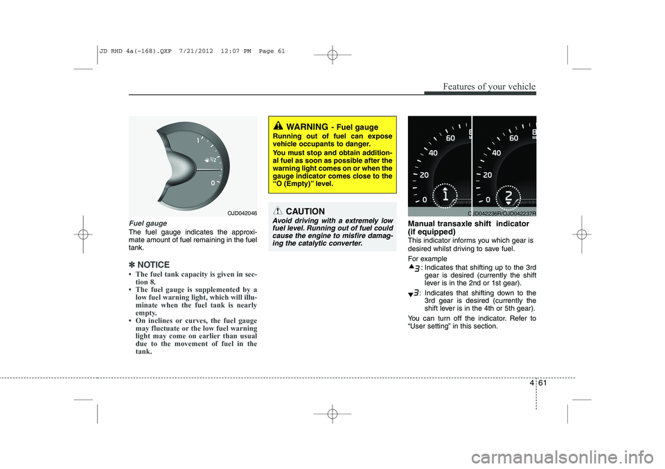 KIA CEED 2013 Owners Manual 461
Features of your vehicle
Fuel gauge
The fuel gauge indicates the approxi- mate amount of fuel remaining in the fueltank.
✽✽NOTICE
KIA CEED 2013 Owners Manual 461
Features of your vehicle
Fuel gauge
The fuel gauge indicates the approxi- mate amount of fuel remaining in the fueltank.
✽✽NOTICE