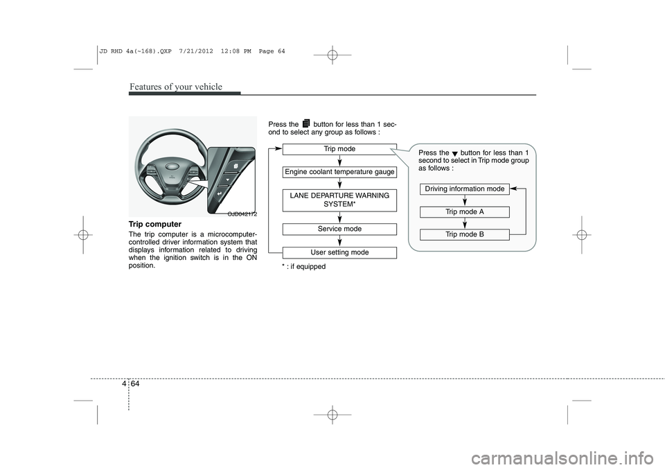 KIA CEED 2013 Owners Manual Features of your vehicle
64
4
Trip computer
The trip computer is a microcomputer-
controlled driver information system that
displays information related to driving
when the ignition switch is in the KIA CEED 2013 Owners Manual Features of your vehicle
64
4
Trip computer
The trip computer is a microcomputer-
controlled driver information system that
displays information related to driving
when the ignition switch is in the