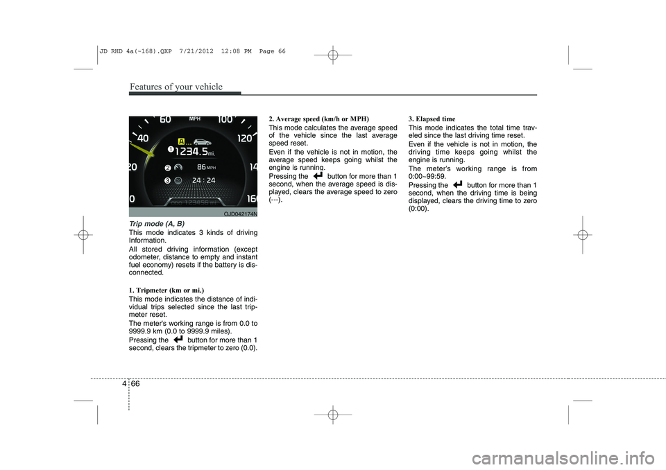 KIA CEED 2013 Owners Manual Features of your vehicle
66
4
Trip mode (A, B)
This mode indicates 3 kinds of driving
Information.
All stored driving information (except
odometer, distance to empty and instant
fuel economy) reset KIA CEED 2013 Owners Manual Features of your vehicle
66
4
Trip mode (A, B)
This mode indicates 3 kinds of driving
Information.
All stored driving information (except
odometer, distance to empty and instant
fuel economy) reset