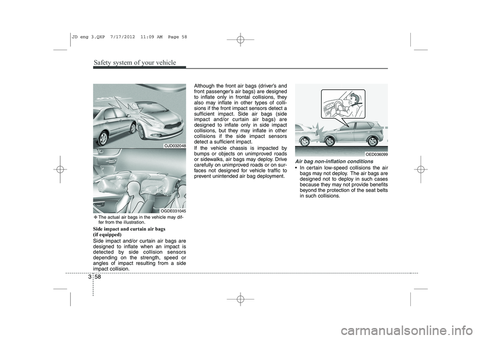 KIA CEED 2013 Owners Manual Safety system of your vehicle
58
3
Side impact and curtain air bags (if equipped)
Side impact and/or curtain air bags are designed to inflate when an impact is
detected by side collision sensorsdepe KIA CEED 2013 Owners Manual Safety system of your vehicle
58
3
Side impact and curtain air bags (if equipped)
Side impact and/or curtain air bags are designed to inflate when an impact is
detected by side collision sensorsdepe