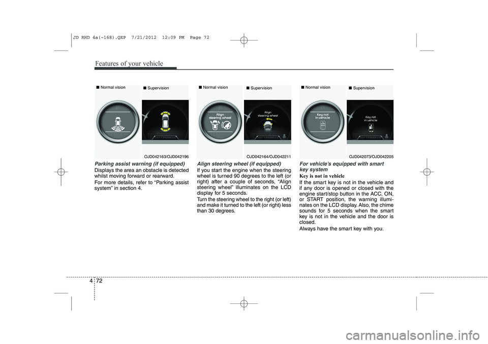 KIA CEED 2013 Owners Manual Features of your vehicle
72
4
Parking assist warning (if equipped)
Displays the area an obstacle is detected 
whilst moving forward or rearward. 
For more details, refer to “Parking assist 
system