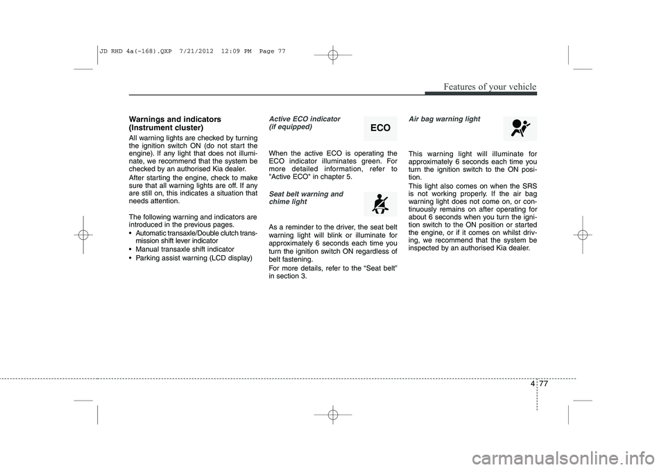 KIA CEED 2013 Manual Online 477
Features of your vehicle
Warnings and indicators
(Instrument cluster)
All warning lights are checked by turning
the ignition switch ON (do not start the
engine). If any light that does not illu KIA CEED 2013 Manual Online 477
Features of your vehicle
Warnings and indicators
(Instrument cluster)
All warning lights are checked by turning
the ignition switch ON (do not start the
engine). If any light that does not illu