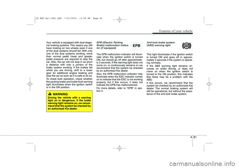 KIA CEED 2013 Manual Online 481
Features of your vehicle
Your vehicle is equipped with dual-diago-
nal braking systems. This means you still
have braking on two wheels even if one
of the dual systems should fail. With only
one KIA CEED 2013 Manual Online 481
Features of your vehicle
Your vehicle is equipped with dual-diago-
nal braking systems. This means you still
have braking on two wheels even if one
of the dual systems should fail. With only
one